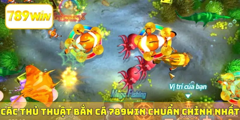 Các thủ thuật bắn cá 789Win chuẩn chỉnh nhất