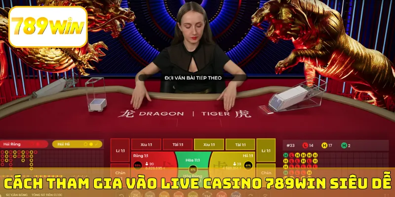 Cách tham gia vào Live Casino 789Win siêu dễ