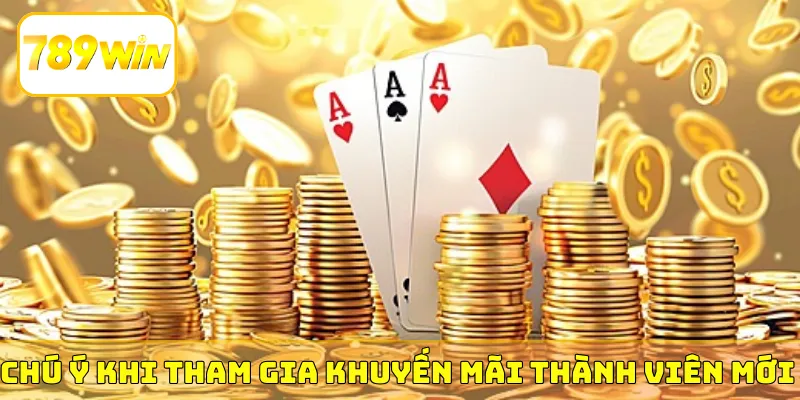 Chú ý khi tham gia khuyến mãi thành viên mới 789Win