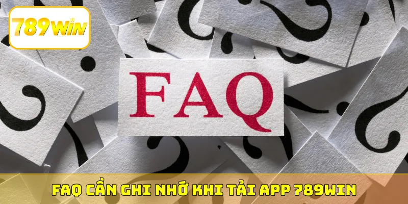 FAQ cần ghi nhớ khi tải app 789Win