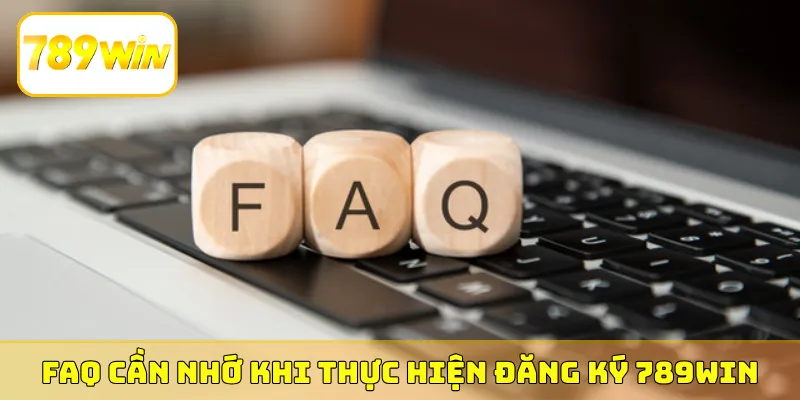 FAQ cần nhớ khi thực hiện đăng ký 789Win