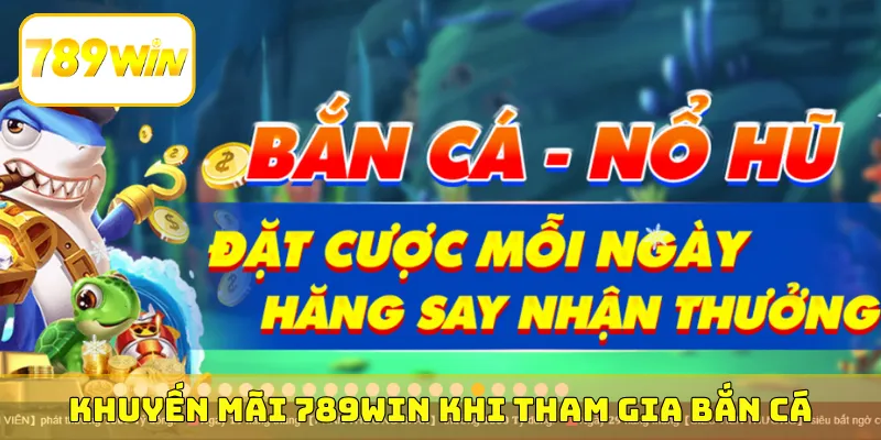 Cơ chế khuyến mãi 789Win khi tham gia bắn cá