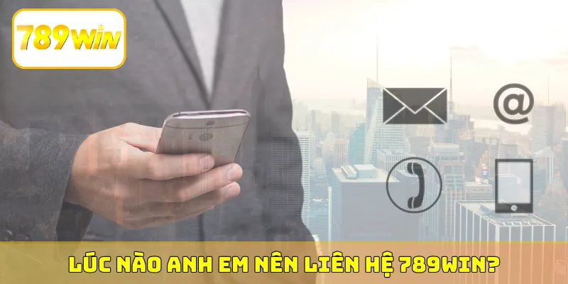 Lúc nào anh em nên liên hệ 789Win?