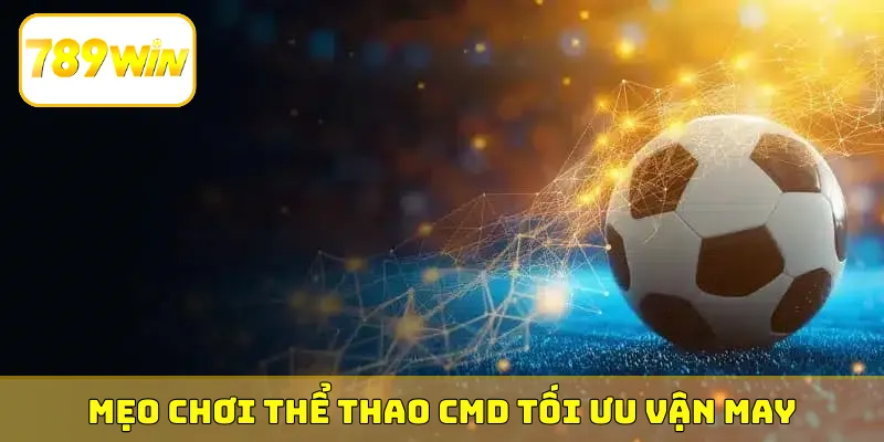 Mẹo chơi thể thao CMD tối ưu vận may