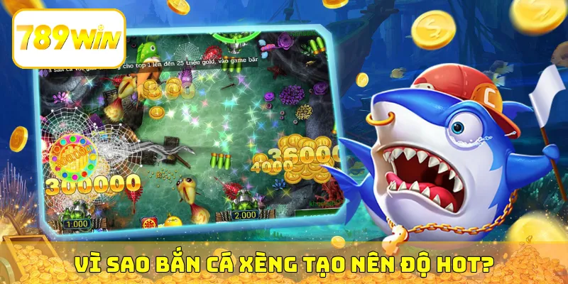 Vì sao bắn cá xèng tạo nên độ HOT?