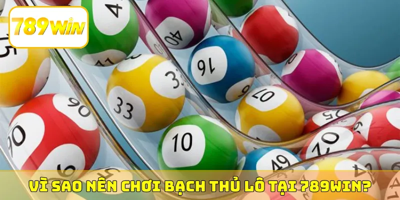 Vì sao nên chơi bạch thủ lô tại nhà cái 789Win?